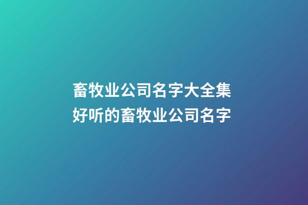 畜牧业公司名字大全集 好听的畜牧业公司名字-第1张-公司起名-玄机派